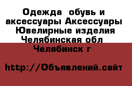 Одежда, обувь и аксессуары Аксессуары - Ювелирные изделия. Челябинская обл.,Челябинск г.